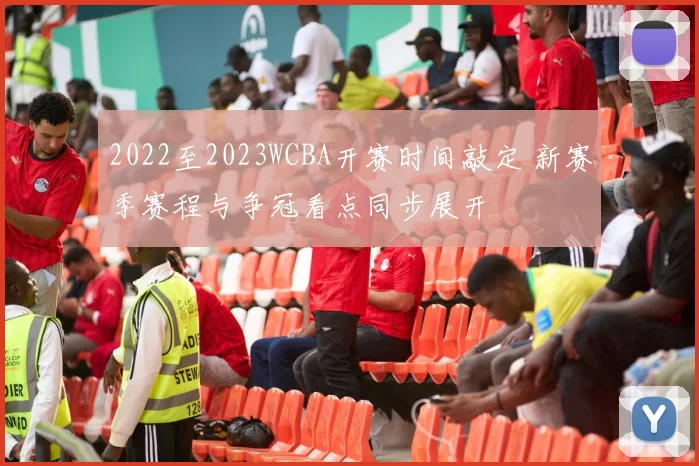 2022至2023WCBA开赛时间敲定 新赛季赛程与争冠看点同步展开