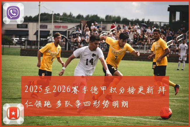 2025至2026赛季德甲积分榜更新 拜仁领跑 多队争四形势明朗