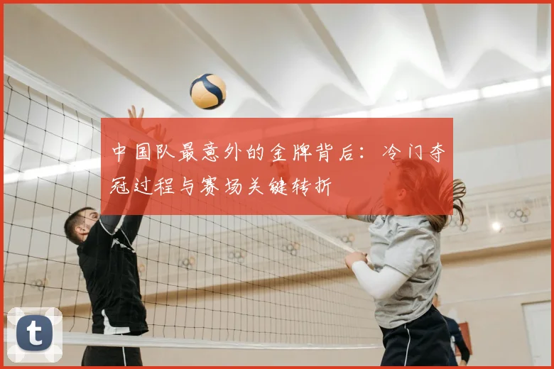 中国队最意外的金牌背后：冷门夺冠过程与赛场关键转折