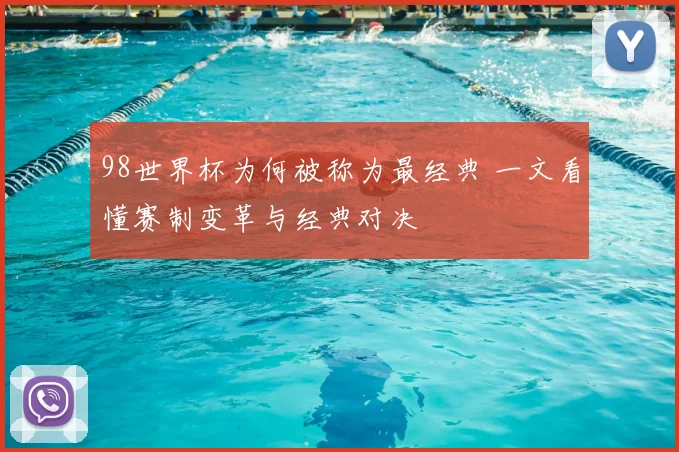 98世界杯为何被称为最经典 一文看懂赛制变革与经典对决