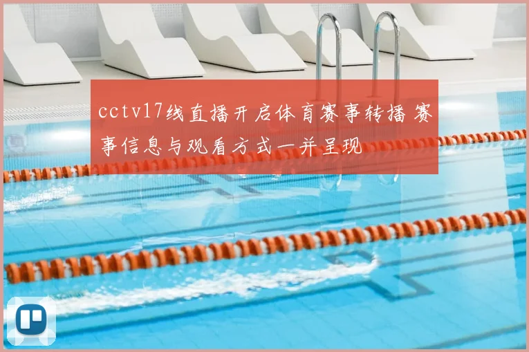 cctv17线直播开启体育赛事转播 赛事信息与观看方式一并呈现