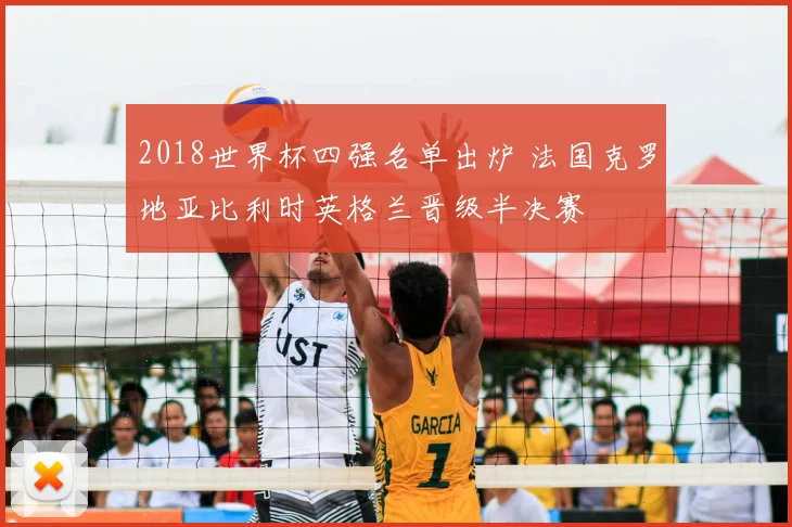 2018世界杯四强名单出炉 法国克罗地亚比利时英格兰晋级半决赛