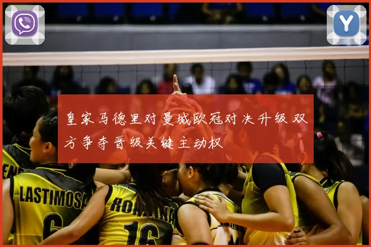 皇家马德里对曼城欧冠对决升级 双方争夺晋级关键主动权