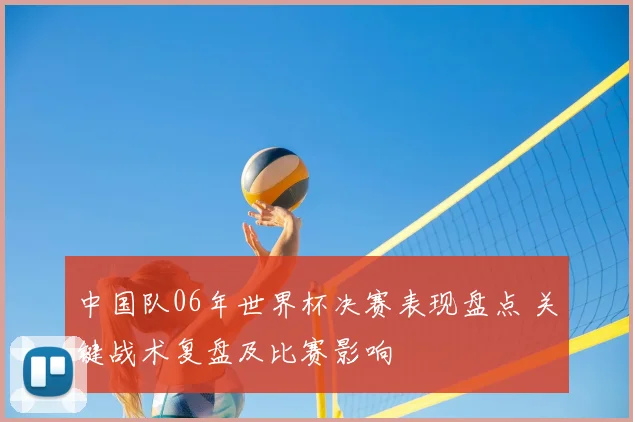 中国队06年世界杯决赛表现盘点 关键战术复盘及比赛影响
