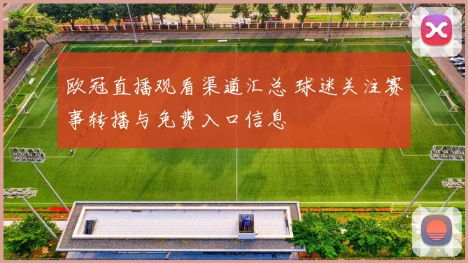 欧冠直播观看渠道汇总 球迷关注赛事转播与免费入口信息