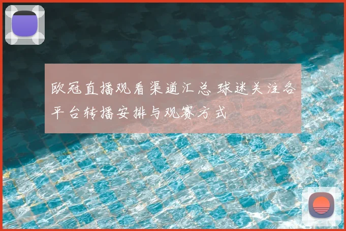 欧冠直播观看渠道汇总 球迷关注各平台转播安排与观赛方式