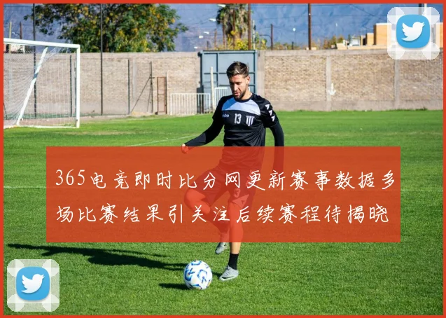 365电竞即时比分网更新赛事数据多场比赛结果引关注后续赛程待揭晓