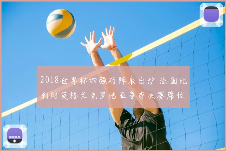 2018世界杯四强对阵表出炉 法国比利时英格兰克罗地亚争夺决赛席位