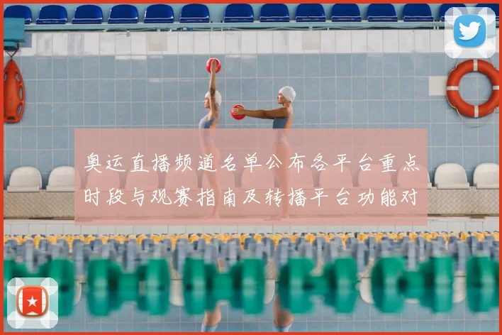 奥运直播频道名单公布各平台重点时段与观赛指南及转播平台功能对比