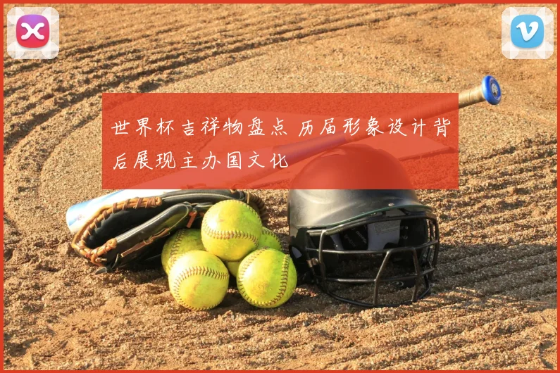 世界杯吉祥物盘点 历届形象设计背后展现主办国文化