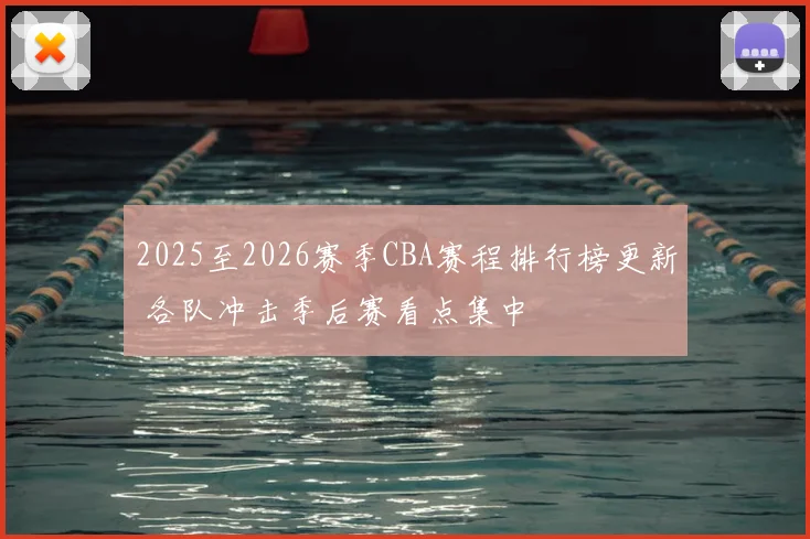 2025至2026赛季CBA赛程排行榜更新 各队冲击季后赛看点集中