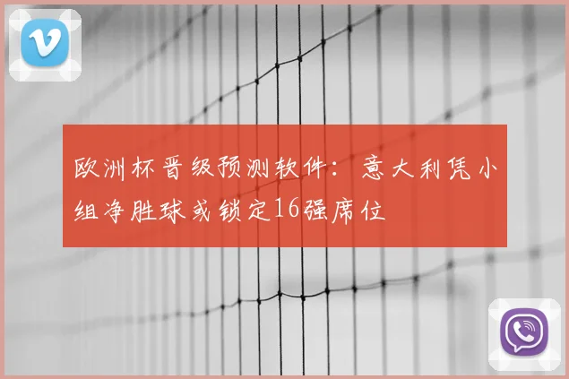 欧洲杯晋级预测软件:意大利凭小组净胜球或锁定16强席位