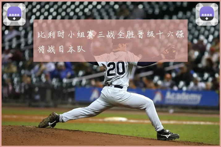 比利时小组赛三战全胜晋级十六强将战日本队