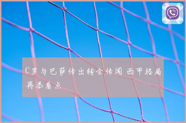 C罗与巴萨传出转会传闻 西甲格局再添看点