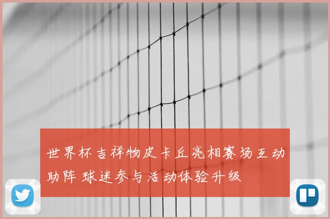 世界杯吉祥物皮卡丘亮相赛场互动助阵 球迷参与活动体验升级