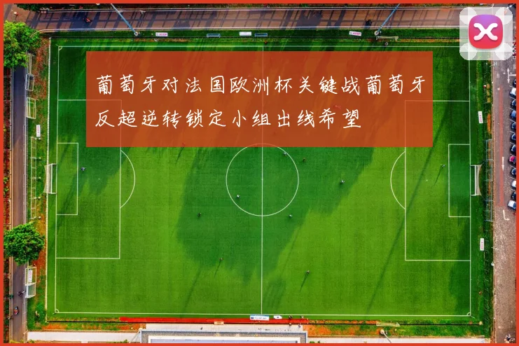 葡萄牙对法国欧洲杯关键战葡萄牙反超逆转锁定小组出线希望