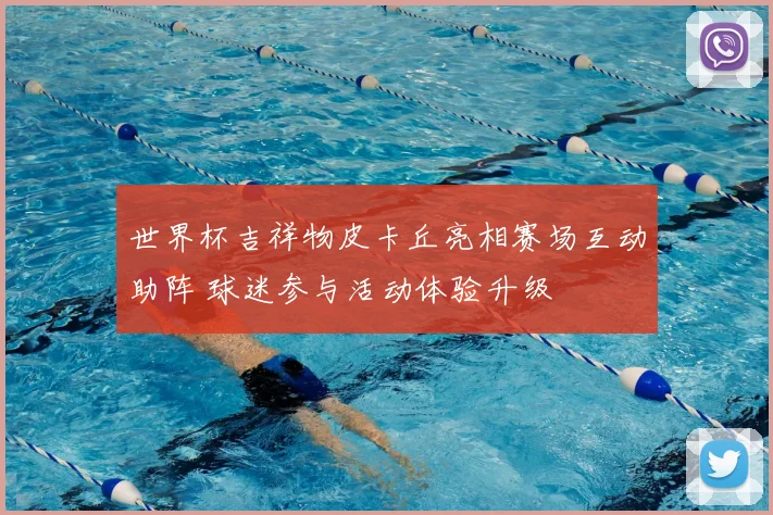 世界杯吉祥物皮卡丘亮相赛场互动助阵 球迷参与活动体验升级