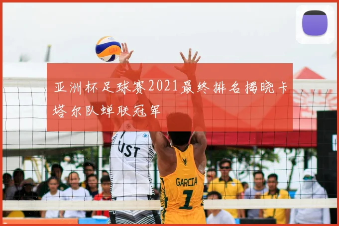 亚洲杯足球赛2021最终排名揭晓卡塔尔队蝉联冠军