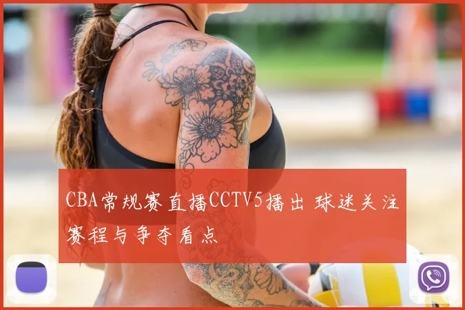 CBA常规赛直播CCTV5播出 球迷关注赛程与争夺看点