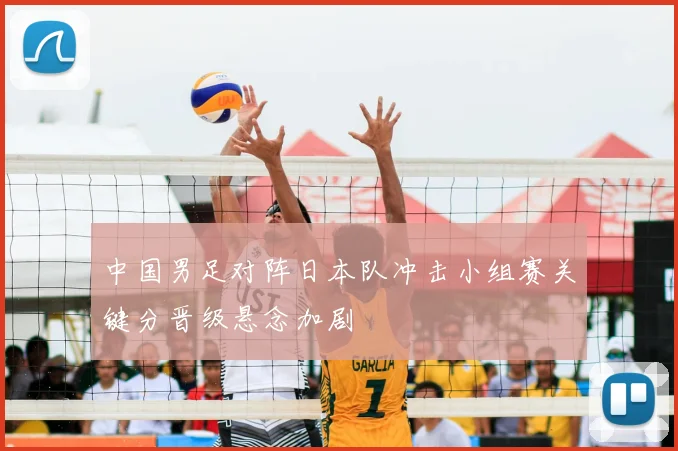 中国男足对阵日本队冲击小组赛关键分晋级悬念加剧