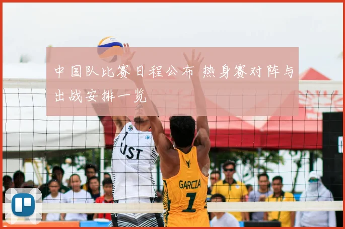 中国队比赛日程公布 热身赛对阵与出战安排一览