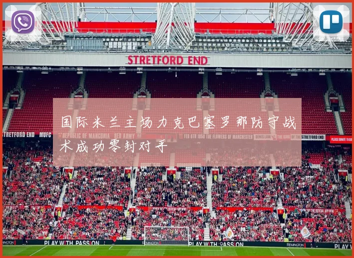 国际米兰主场力克巴塞罗那防守战术成功零封对手