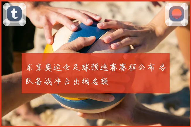 东京奥运会足球预选赛赛程公布 各队备战冲击出线名额