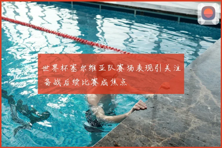 世界杯塞尔维亚队赛场表现引关注 备战后续比赛成焦点