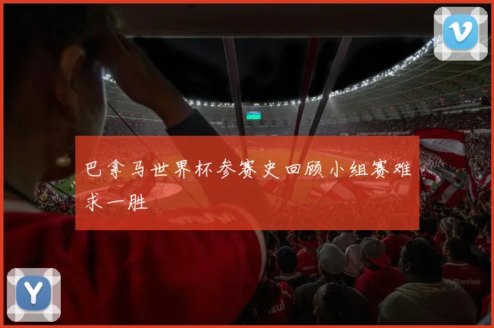 巴拿马世界杯参赛史回顾小组赛难求一胜