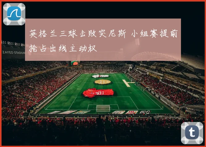 英格兰三球击败突尼斯 小组赛提前抢占出线主动权