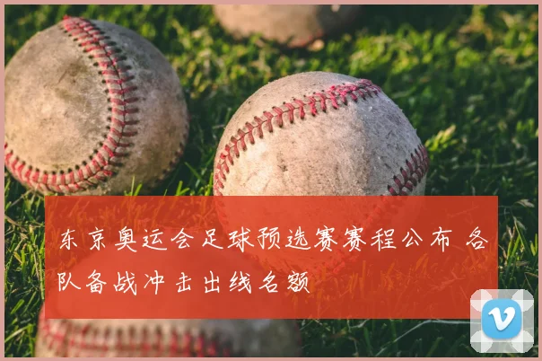 东京奥运会足球预选赛赛程公布 各队备战冲击出线名额