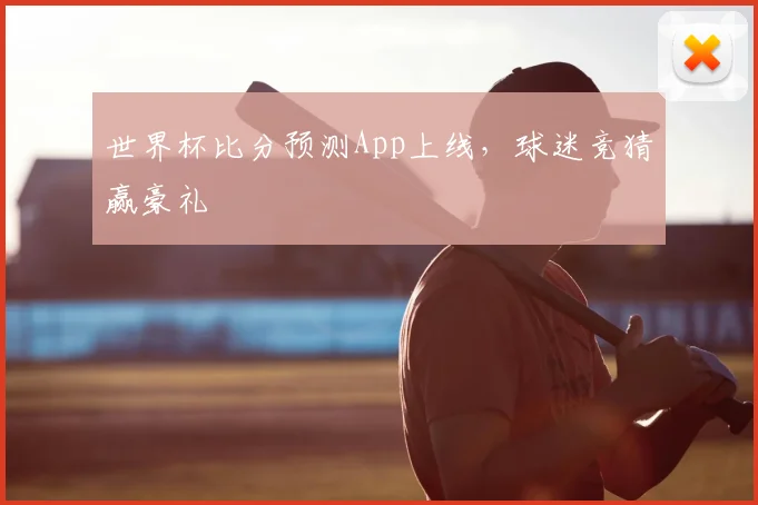 世界杯比分预测App上线,球迷竞猜赢豪礼