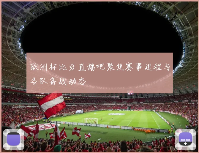 欧洲杯比分直播吧聚焦赛事进程与各队备战动态