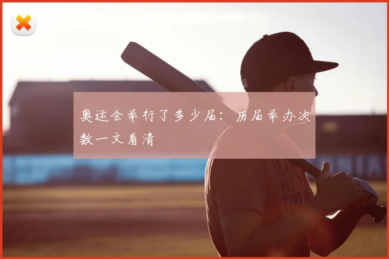 奥运会举行了多少届：历届举办次数一文看清
