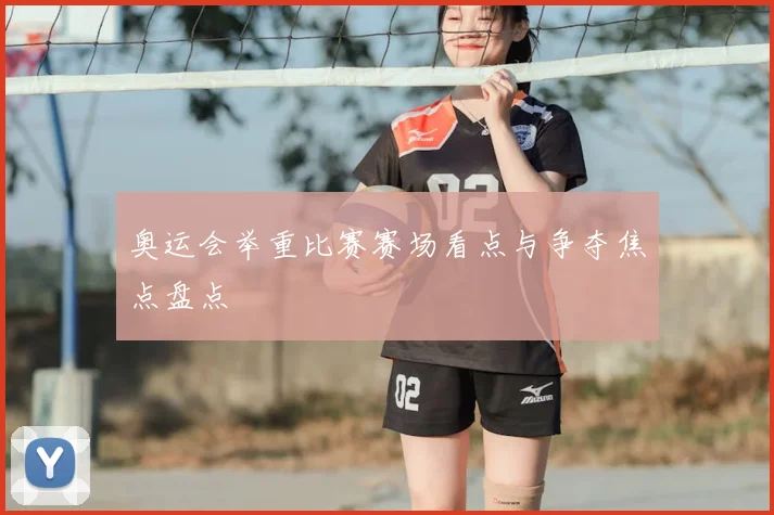 奥运会举重比赛赛场看点与争夺焦点盘点